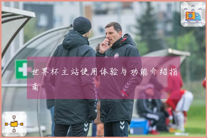 世界杯主站使用体验与功能介绍指南