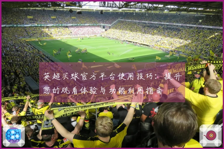 英超买球官方平台使用技巧：提升您的观看体验与功能利用指南