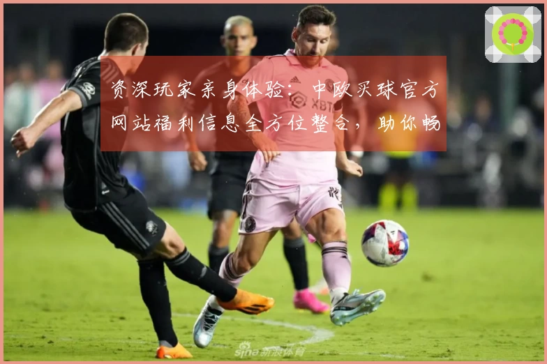 资深玩家亲身体验:中欧买球官方网站福利信息全方位整合,助你畅享平台精彩