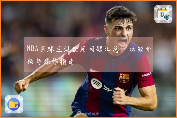 NBA买球主站使用问题汇总：功能介绍与操作指南