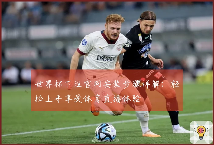世界杯下注官网安装步骤详解:轻松上手享受体育直播体验