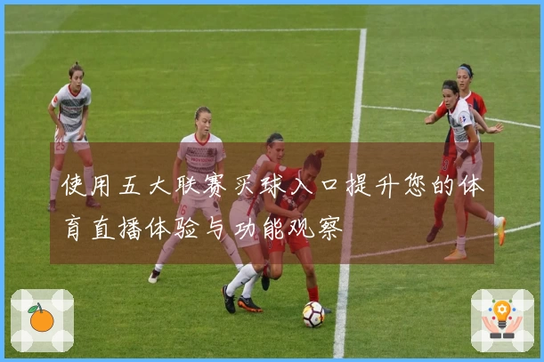 使用五大联赛买球入口提升您的体育直播体验与功能观察