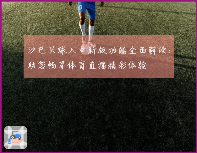沙巴买球入口新版功能全面解读，助您畅享体育直播精彩体验