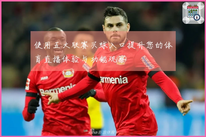 使用五大联赛买球入口提升您的体育直播体验与功能观察